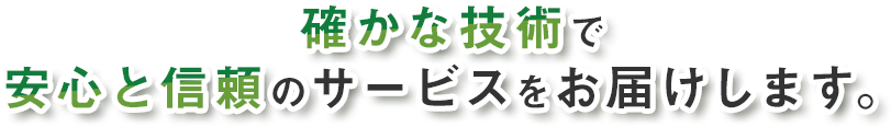 確かな技術で安心と信頼のサービスをお届けします。